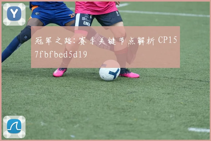 冠军之路:赛季关键节点解析 CP157fbfbed5d19