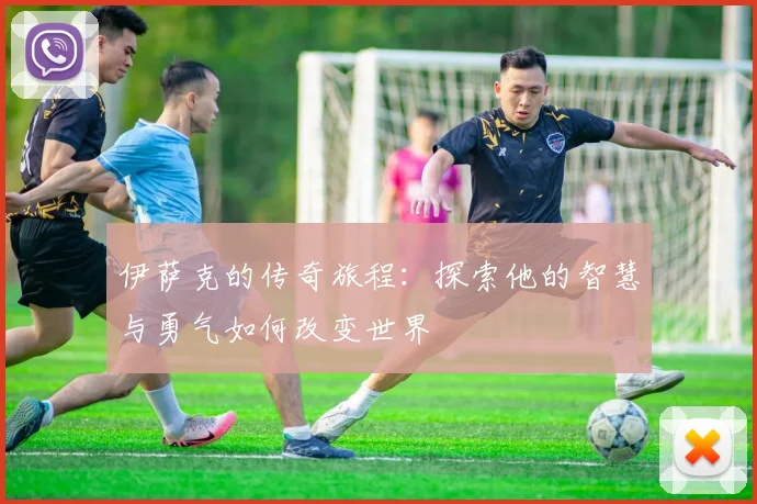 伊萨克的传奇旅程：探索他的智慧与勇气如何改变世界