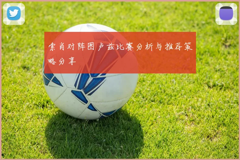 索肖对阵图卢兹比赛分析与推荐策略分享