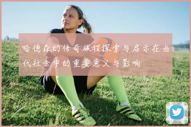 哈德森的传奇旅程探索与启示在当代社会中的重要意义与影响