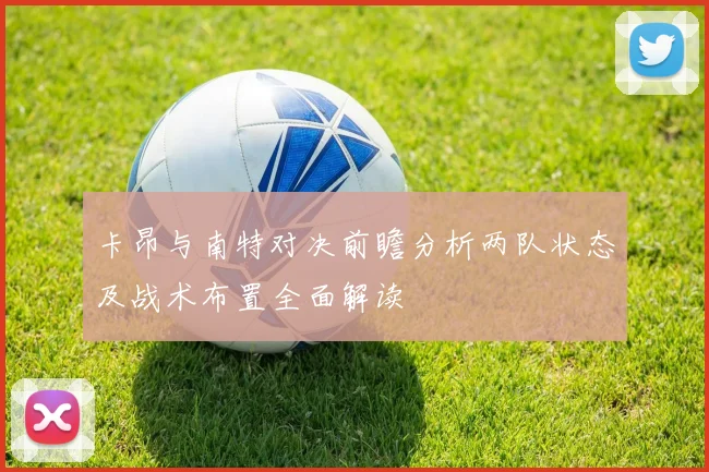 卡昂与南特对决前瞻分析两队状态及战术布置全面解读