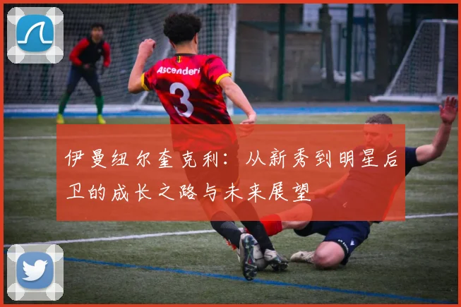 伊曼纽尔奎克利：从新秀到明星后卫的成长之路与未来展望