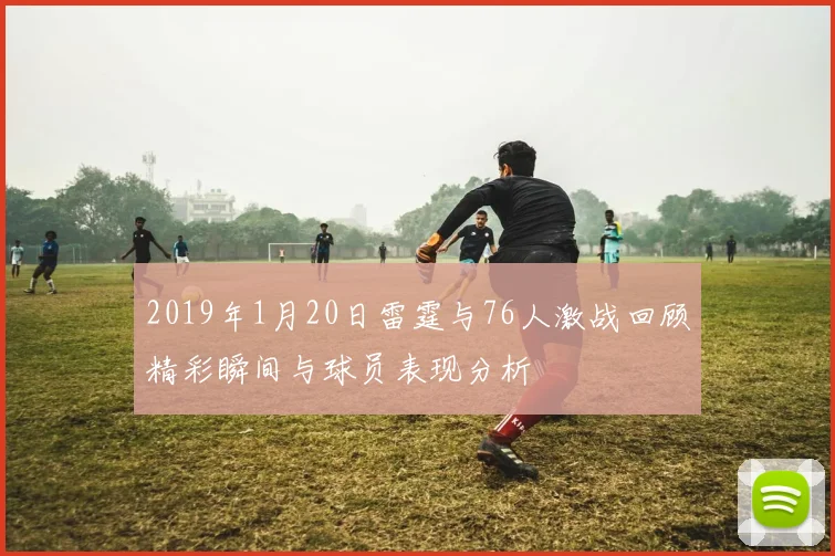 2019年1月20日雷霆与76人激战回顾精彩瞬间与球员表现分析