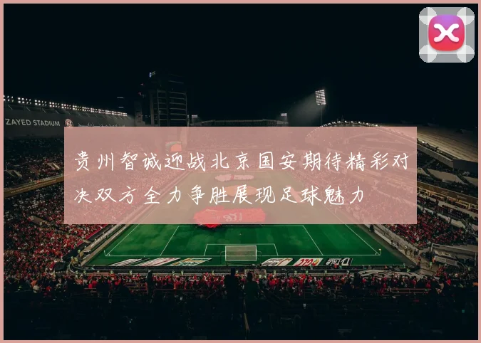 贵州智诚迎战北京国安期待精彩对决双方全力争胜展现足球魅力