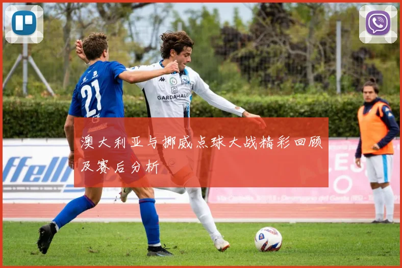 澳大利亚与挪威点球大战精彩回顾及赛后分析