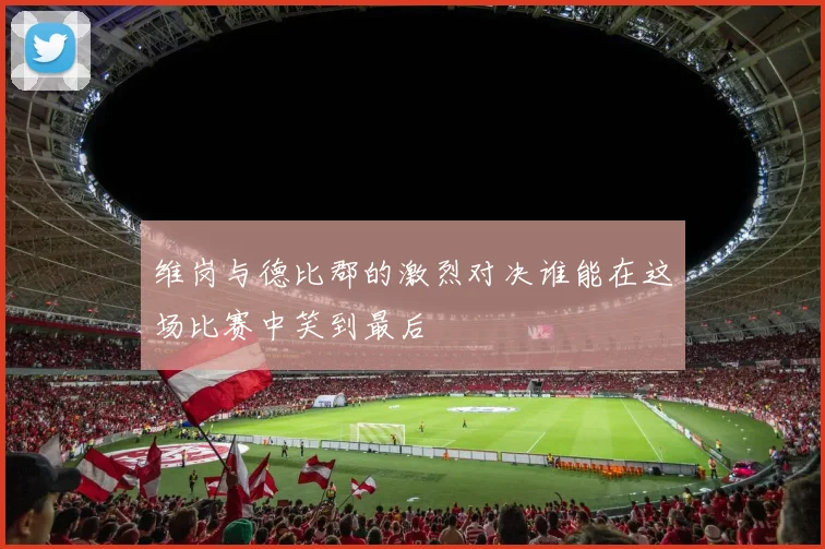维岗与德比郡的激烈对决谁能在这场比赛中笑到最后