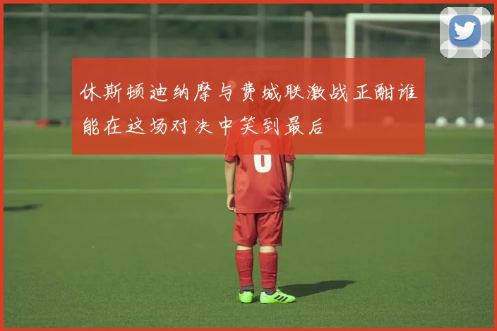 休斯顿迪纳摩与费城联激战正酣谁能在这场对决中笑到最后