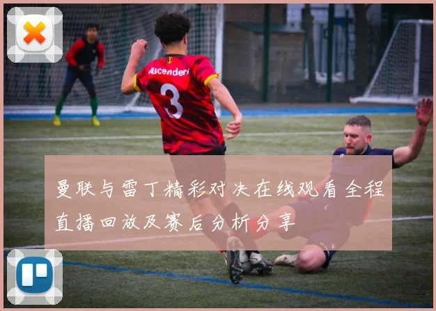 曼联与雷丁精彩对决在线观看全程直播回放及赛后分析分享