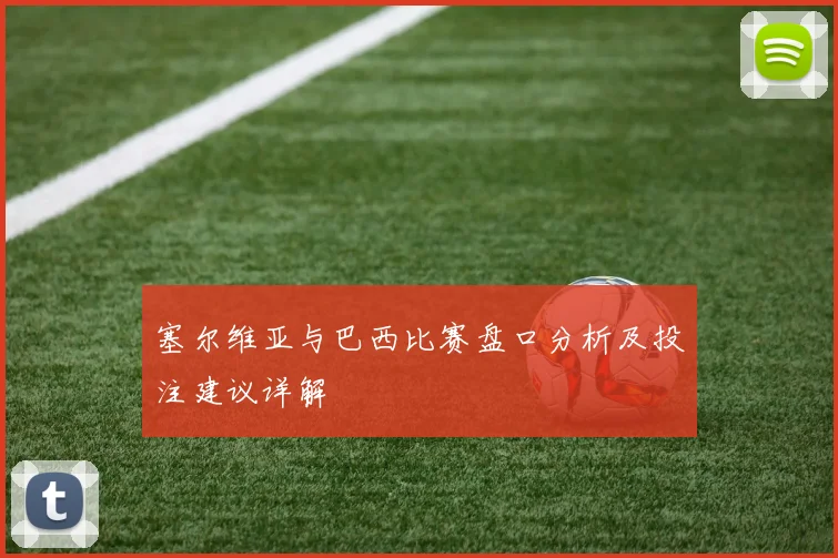 塞尔维亚与巴西比赛盘口分析及投注建议详解
