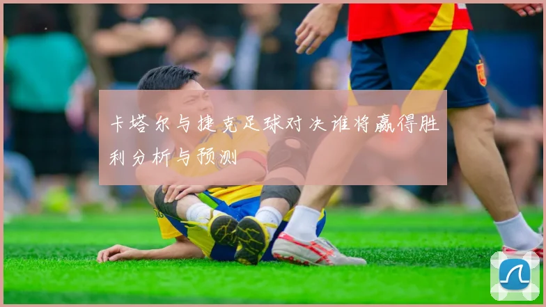 卡塔尔与捷克足球对决谁将赢得胜利分析与预测