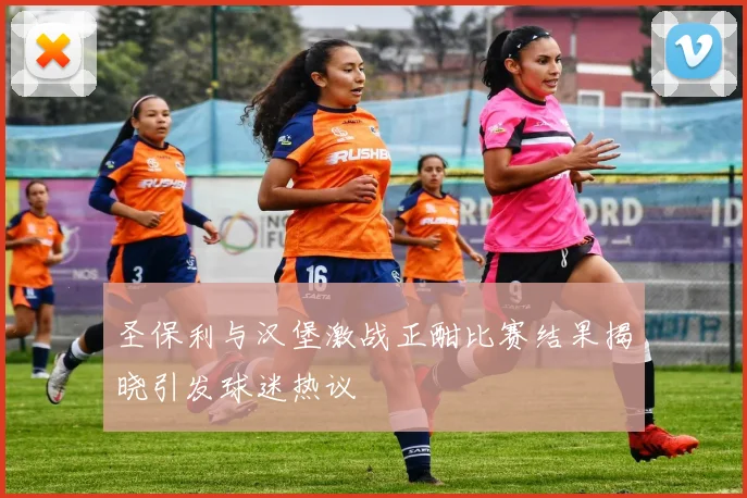 圣保利与汉堡激战正酣比赛结果揭晓引发球迷热议