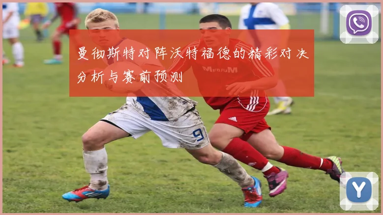 曼彻斯特对阵沃特福德的精彩对决分析与赛前预测