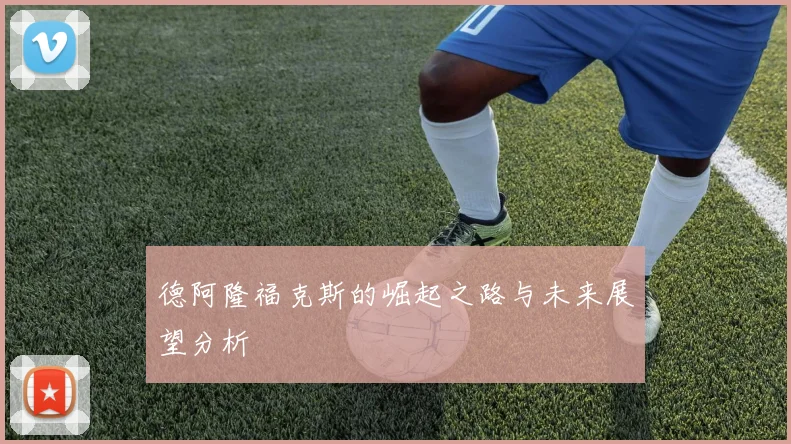 德阿隆福克斯的崛起之路与未来展望分析