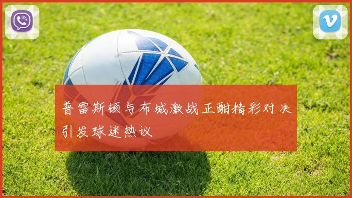 普雷斯顿与布城激战正酣精彩对决引发球迷热议