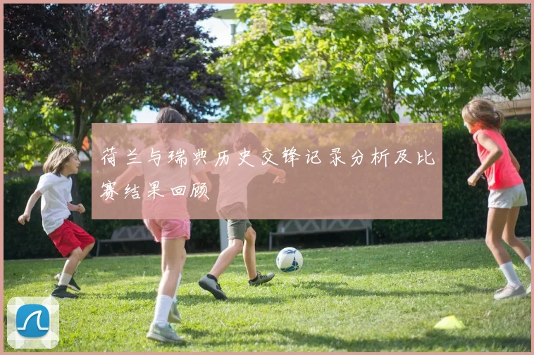 荷兰与瑞典历史交锋记录分析及比赛结果回顾