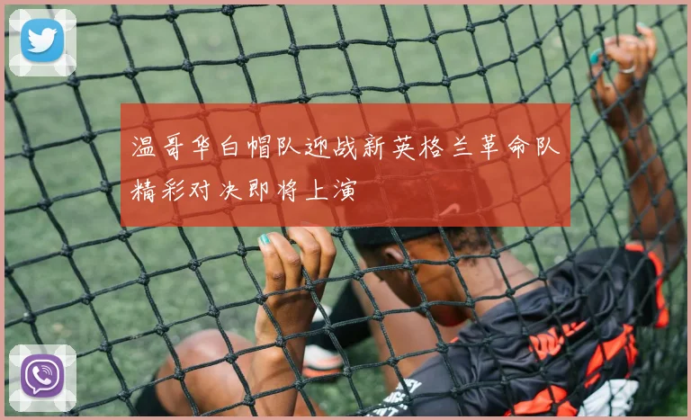 温哥华白帽队迎战新英格兰革命队精彩对决即将上演