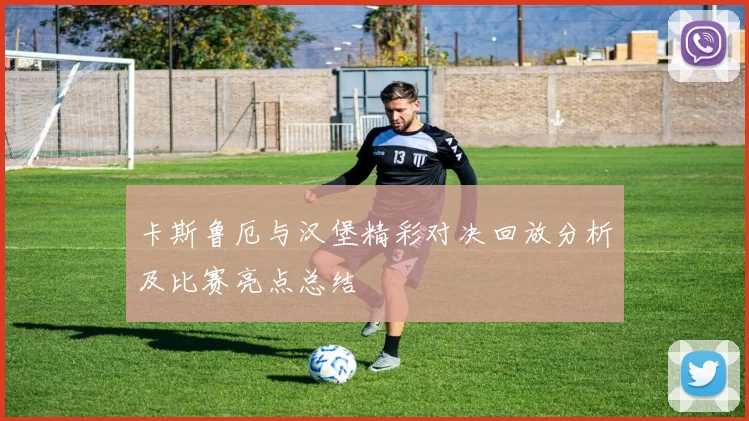 卡斯鲁厄与汉堡精彩对决回放分析及比赛亮点总结