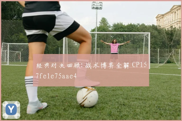 经典对决回顾:战术博弈全解 CP157fe1e75aae4