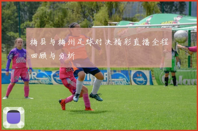梅县与梅州足球对决精彩直播全程回顾与分析