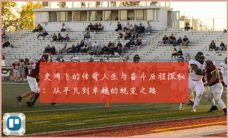 史鸿飞的传奇人生与奋斗历程探秘：从平凡到卓越的蜕变之路